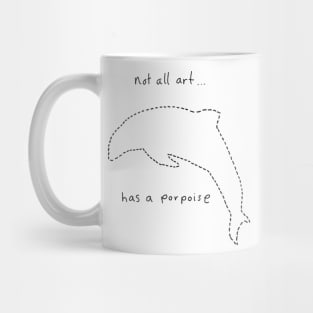 Not all art has a porpoise.. Mug